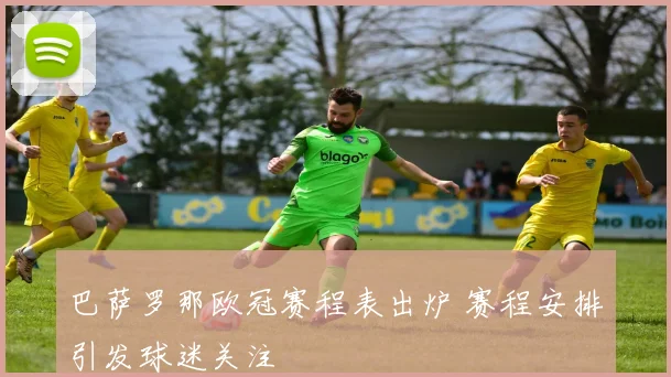 巴萨罗那欧冠赛程表出炉 赛程安排引发球迷关注