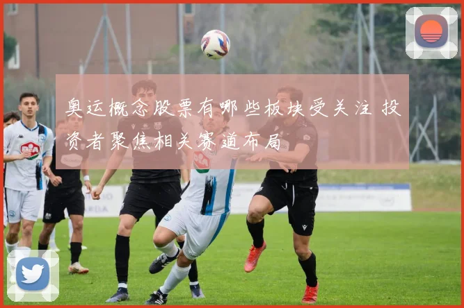 奥运概念股票有哪些板块受关注 投资者聚焦相关赛道布局