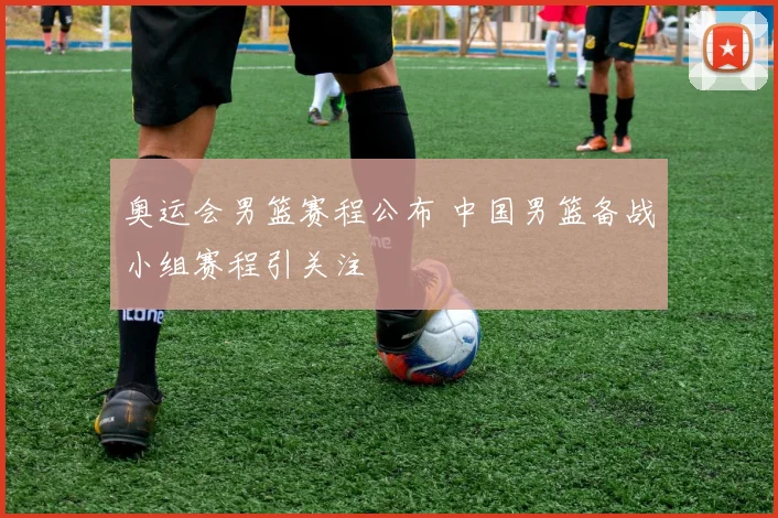 奥运会男篮赛程公布 中国男篮备战小组赛程引关注
