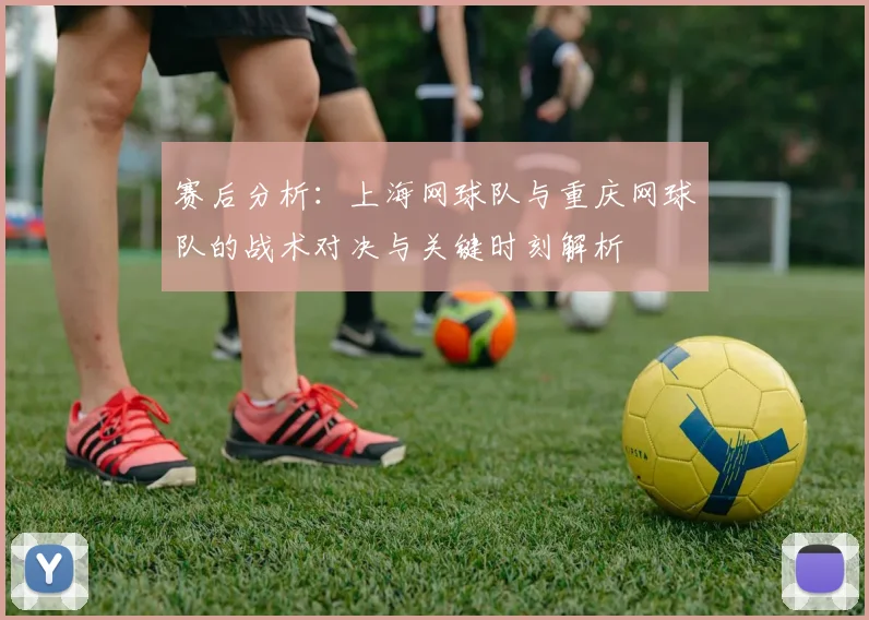 赛后分析：上海网球队与重庆网球队的战术对决与关键时刻解析