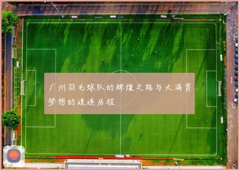 广州羽毛球队的辉煌之路与大满贯梦想的追逐历程